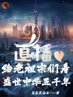 直播：给老祖宗看盛世中华五千年完整阅读