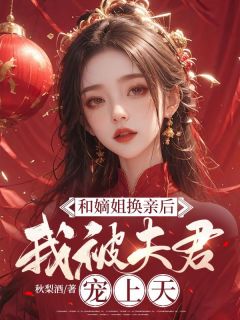 和嫡姐换亲后，我被夫君宠上天全文版
