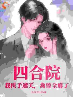 四合院：我医手遮天，禽兽全麻了完整文集阅读