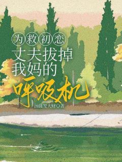为救初恋，丈夫拔掉我妈的呼吸机优秀文集