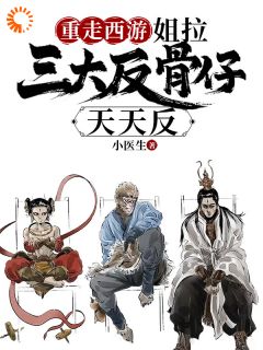 重走西游：姐拉三大反骨仔天天反热门小说