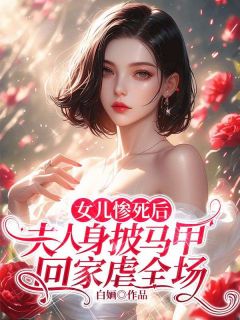 女儿惨死后，夫人身披马甲回家虐全场热门小说