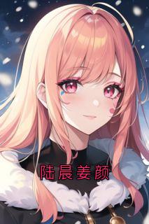 陆晨姜颜全文版