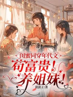 闺蜜同穿年代文，苟富贵！养姐妹！精选小说