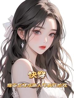 快穿：绿茶女穿成路人甲疯狂抢戏全章阅读