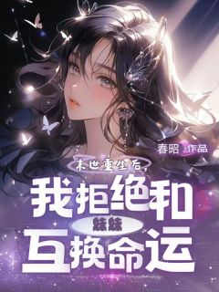 末世重生后，我拒绝和妹妹互换命运畅销巨作
