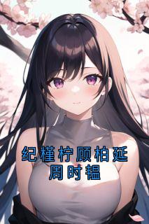 纪槿柠顾柏延周时韫全本阅读