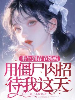 重生到春节妈妈用僵尸肉招待我这天长篇小说