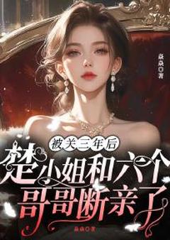 被关三年后，楚小姐和六个哥哥断亲了热门小说