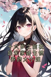 十六岁之前我是宋家娇生惯养的大小姐精选小说