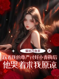 踩着我的尊严讨好小青梅后，他哭着求我原谅精选小说