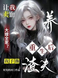 让我卖血养大嫂全家？重生后我手撕渣夫精品阅读