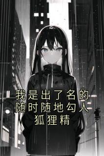 我是出了名的随时随地勾人狐狸精畅销巨著