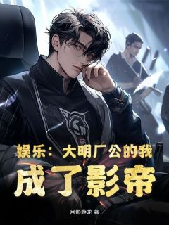 娱乐：大明厂公的我，成了影帝完整阅读