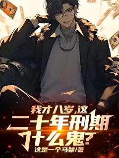 我才八岁，这二十年刑期什么鬼？完整文集阅读