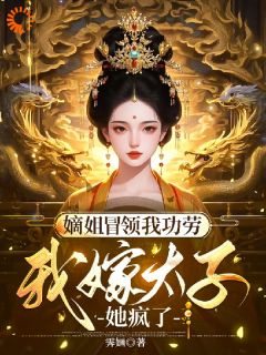 嫡姐冒领我功劳，我嫁太子她疯了最新热门小说