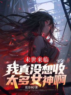 末世来临：我真没想收太多女神啊畅销巨著