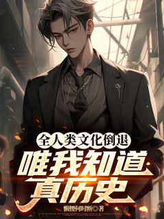 全人类文化倒退，唯我知道真历史全集小说推荐