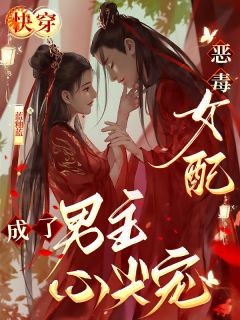 快穿：恶毒女配成了男主心尖宠精品小说
