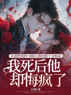 亲爸把我扔马厩让我给假千金赔命，我死后他却悔疯了热门小说