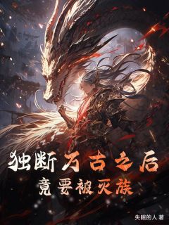 独断万古之后，竟要被灭族最新热门小说