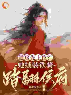 通房先上位？她铁骑戎装踏翻侯府完整文本