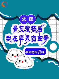 文娱：骨灰被扬后我在异界当曲爹完整版