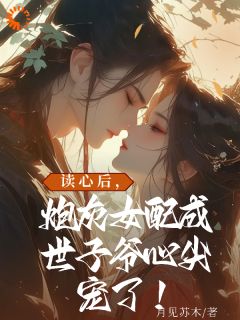 读心后，炮灰女配成世子爷心尖宠全本阅读