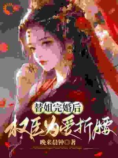 替姐完婚后，权臣为爱折腰最新热门小说