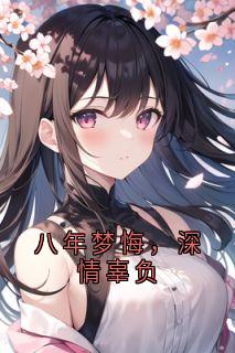 八年梦悔，深情辜负最新热门小说