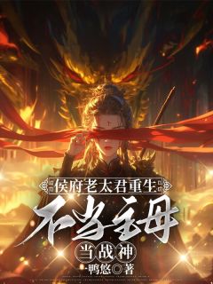 侯府老太君重生，不当主母当战神精选小说