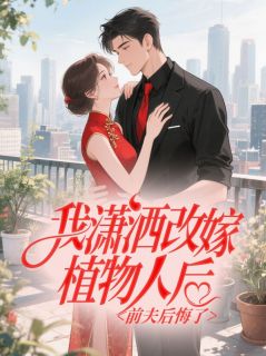 我潇洒改嫁植物人后，前夫后悔了全集小说