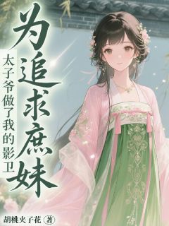为追求庶妹，太子爷做了我的影卫完整版