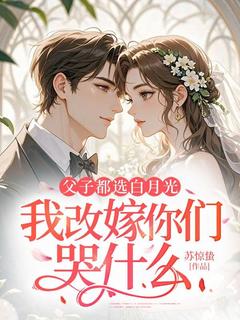 父子都选白月光，我改嫁你们哭什么完整文集阅读