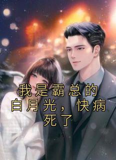 我是霸总的白月光，快病死了精选小说推荐