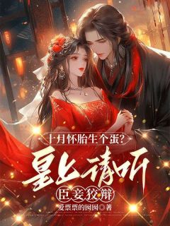 十月怀胎生个蛋？皇上请听臣妾狡辩全文阅读