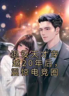 退役天才穿越20年后，震惊电竞圈完整文本