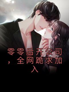 零零后开公司，全网跪求加入最新热门小说