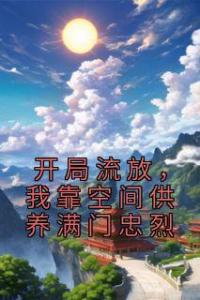 开局流放，我靠空间供养满门忠烈完整文集阅读