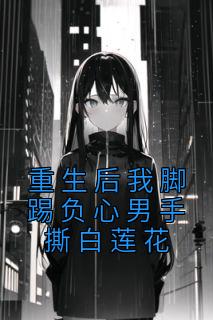 重生后我脚踢负心男手撕白莲花完整阅读