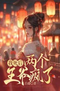 我死后，两个王爷疯了热门小说