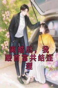 离婚后，我跟首富共结连理热门小说
