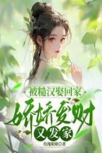 被糙汉娶回家，娇娇发财又发家全文阅读
