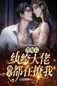 替嫁后，纨绔大佬每天都在撩我精选小说