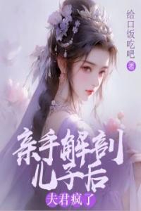 亲手解剖儿子后，夫君疯了畅销小说推荐