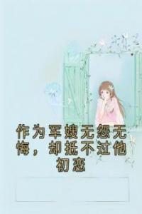 作为军嫂无怨无悔，却抵不过他初恋完整版