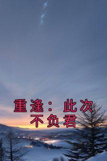 重逢：此次不负君全本阅读