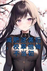 减肥逆袭后，校草他悔不当初畅销巨著