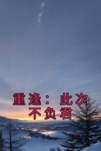 重逢：此次不负君全本阅读