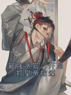 最强贪官，开局抓皇帝挖煤全文版
